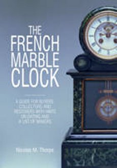 French Marble Clock: Guide for Buyers, Collectors & Restorers with Hints on Dating & a List of Makers