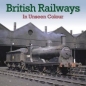 British Railways in Unseen Colour